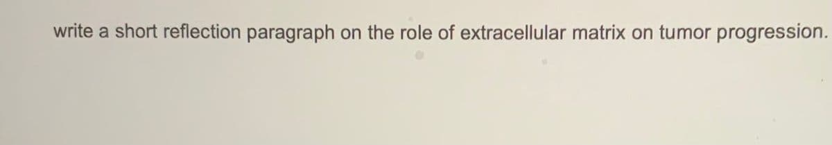 write a short reflection paragraph on the role of extracellular matrix on tumor progression.
