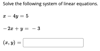 Solve the following system of linear equations.
x - 4y = 5
– 2x + y = - 3
(x, y) =
