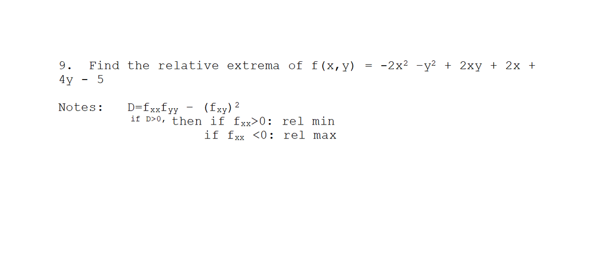 9.
4y
Find the relative extrema of f(x, y)
5
Notes:
2
D=fxxfyy
(fxy) ²
if D>0, then if fxx>0: rel min
if fxx <0: rel max
-
=
-2x² - y² + 2xy + 2x +