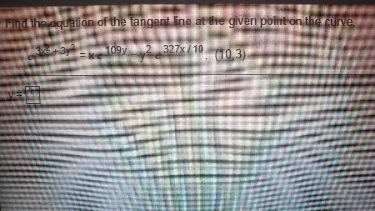 Find the equation of the tangent line at the given point on the carve
3x+3y2
109y
2-327x/10,
y e
(10,3)
