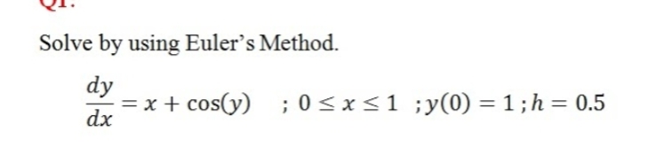 Solve by using Euler's Method.
dy
= x + cos(y) ; 0<x<1 ;y(0) = 1;h = 0.5
dx
