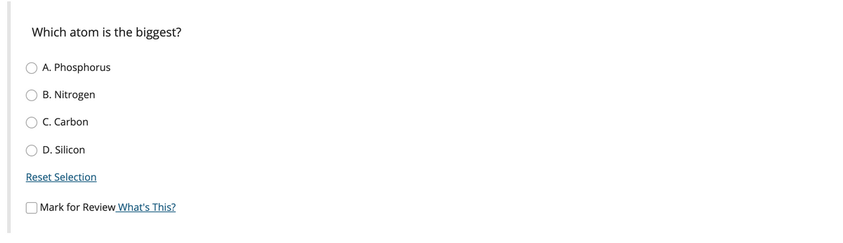 Which atom is the biggest?
A. Phosphorus
B. Nitrogen
C. Carbon
D. Silicon
Reset Selection
Mark for Review What's This?
