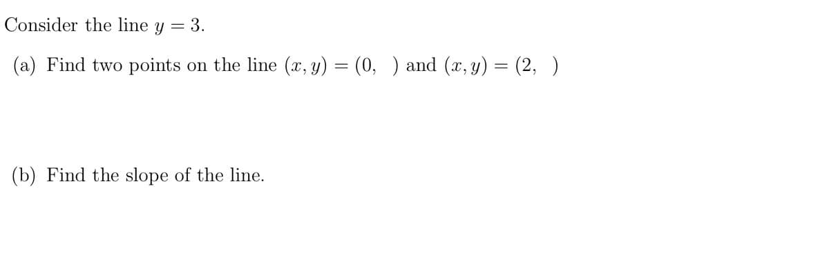 Consider the line y
3.
(a) Find two points on the line (x, y) = (0, ) and (x, y) = (2, )
(b) Find the slope of the line.
