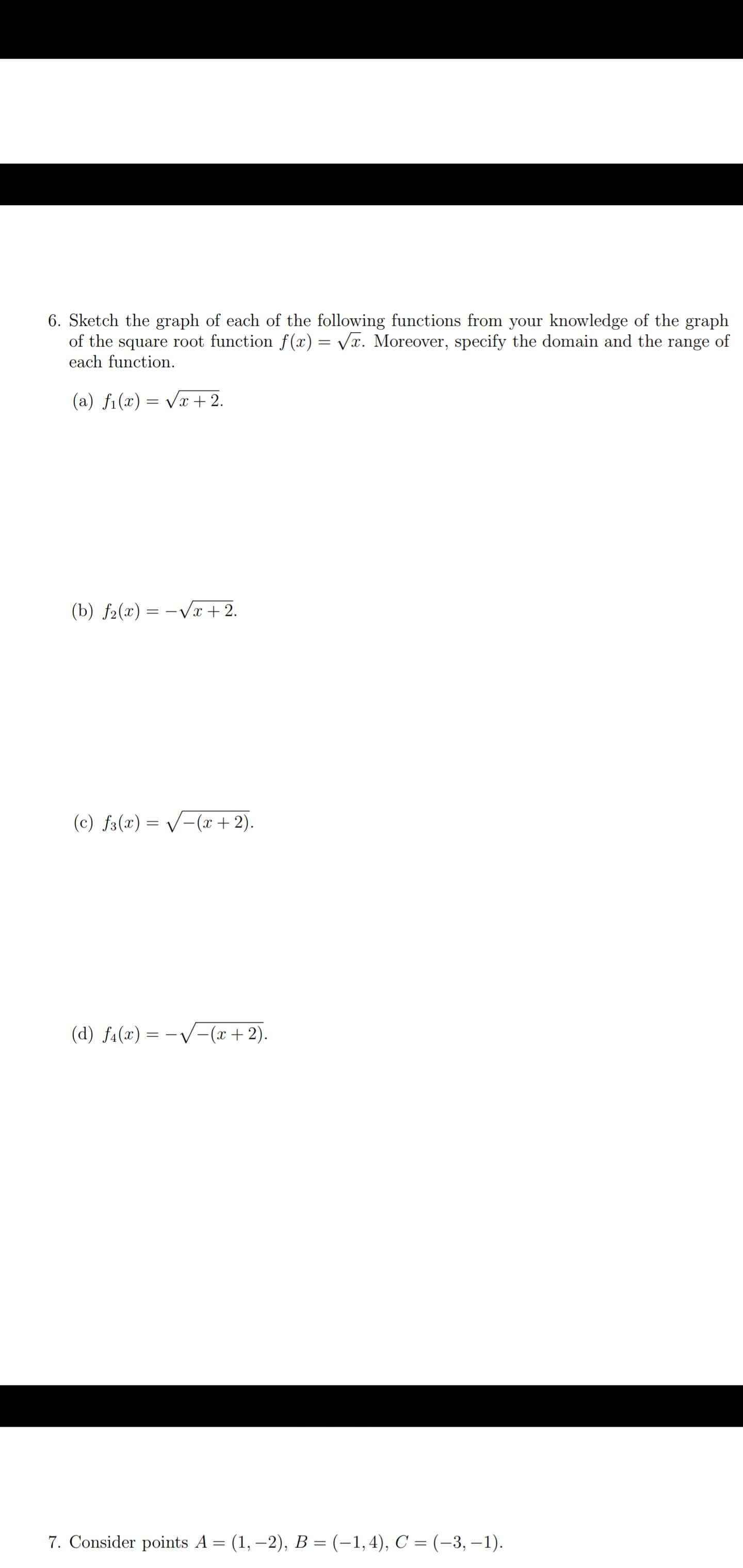 Sketch the graph of each of the following functions from your knowledge of the graph
of the square root function f(x) = Vx. Moreover, specify the domain and the range of
each function.
(a) fi(x) = Vx+ 2.
