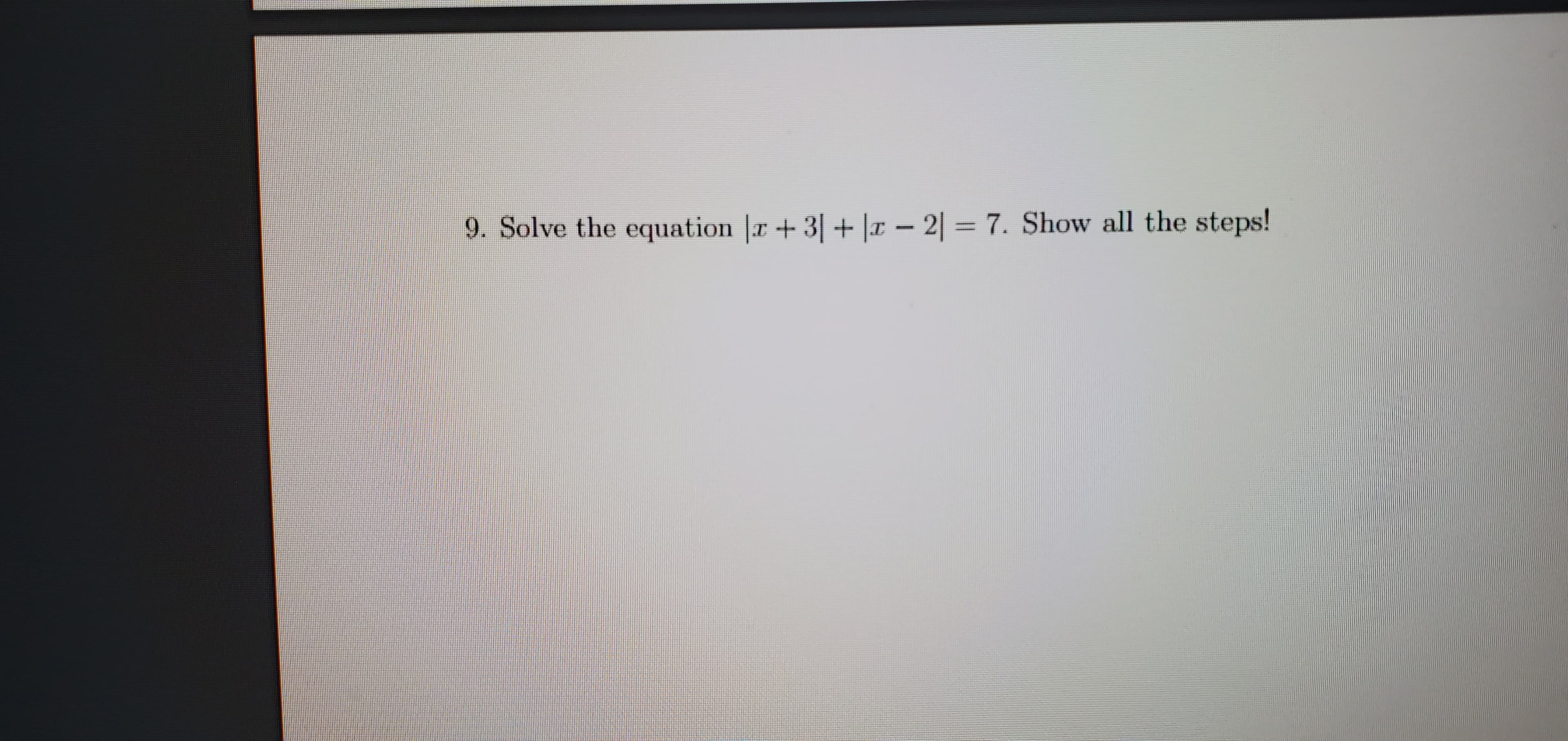 9. Solve the equation |r + 3| + |x – 2| = 7. Show all the steps!
