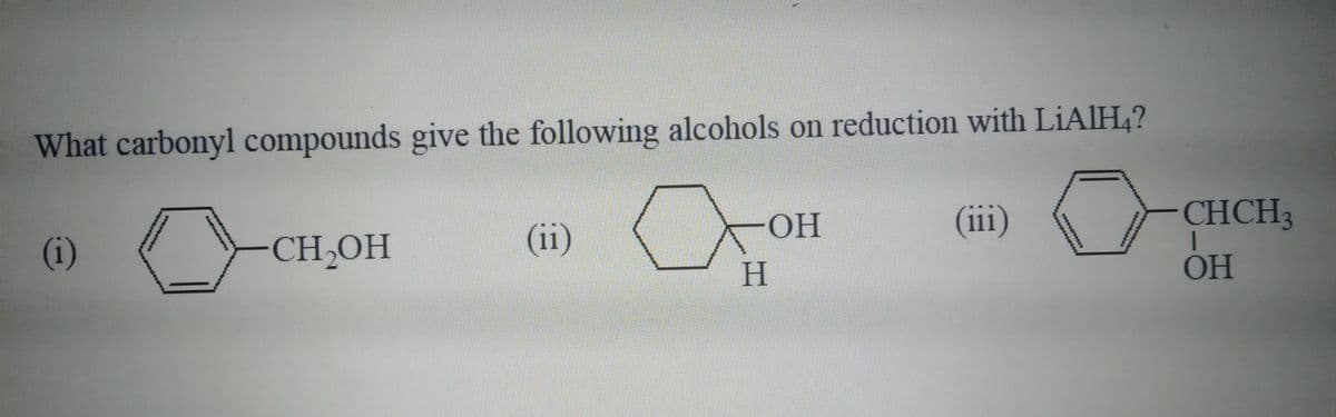 What carbonyl compounds give the following alcohols on reduction with LIAIH,?
CH,OH
CHCH3
(i)
(ii)
(iii)
H.
OH
