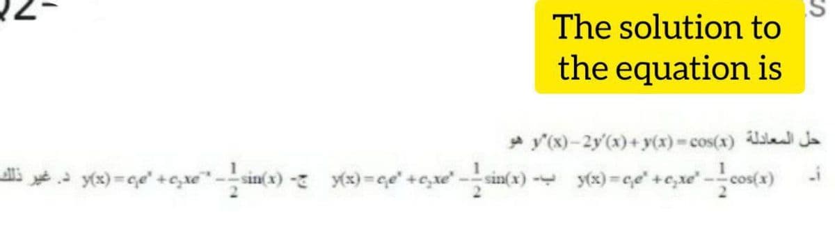 The solution to
the equation is
y'(x)- 2y'(x)+ y(x)- cos(x) sla Ja
y(x) =ce +c,xe" -
sin(x)- y(3)=ce" +c,xe -sin(x) - y(x) =c,e" +e,xe" -cos(x)
