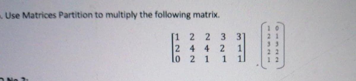 Use Matrices Partition to multiply the following matrix.
1 0
[1
2 2 3 31
2 4 4 2
lo 2 1
1
1

