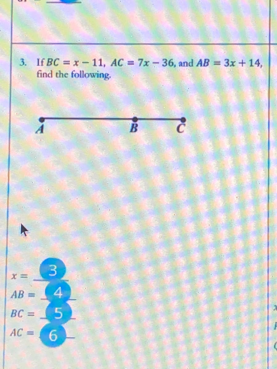 3. If BC = x- 11, AC 7x - 36, and AB = 3x +14,
find the following.
В
AB =
4
%3D
BC =5
AC
6.
%3D
3.
