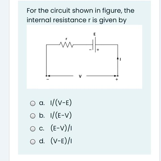 For the circuit shown in figure, the
internal resistance r is given by
www
a. I/(V-E)
b. 1/(E-V)
O C. (E-V)/I
d. (V-E)/I
E