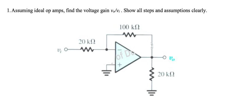 1. Assuming ideal op amps, find the voltage gain vo/vi. Show all steps and assumptions clearly.
100 ΚΩ
τ; α
20 ΚΩ
+
HI
οπο
20 ΚΩ