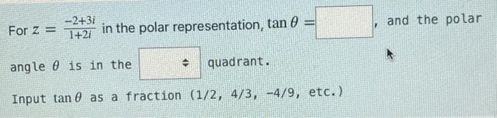 -2+3i
1+2i
in the polar representation, tan 0
For z =
and the polar
ang le 0 is in the
quadrant.
Input tan 0 as a fraction (1/2, 4/3, -4/9, etc.)

