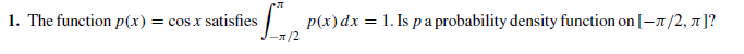 1. The function p(x) = cos x satisfies
p(x)dx = 1. Is pa probability density function on [-1/2, 1 ]?
-л/2
