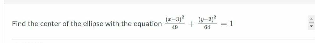 Find the center of the ellipse with the equation
49
(r-3)2
(y–2)²
1
64
