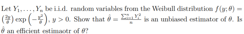 Let Y1,..., Y, be i.i.d. random variables from the Weibull distribution f(y; 0)
Σ
(멤) exp
), y > 0. Show that ô = Li=1í is an unbiased estimator of 0. Is
Ô an efficient estimaotr of 0?
