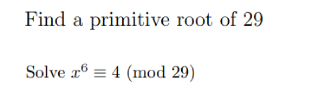 Find a primitive root of 29
Solve x6 = 4 (mod 29)
