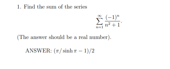 1. Find the sum of the series
(-1)"
n2 + 1
(The answer should be a real number).
ANSWER: (T / sinh 7 – 1)/2

