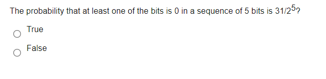 The probability that at least one of the bits is 0 in a sequence of 5 bits is 31/25?
True
False
