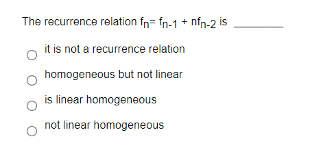 The recurrence relation fn= fn-1 + nfn-2 is
it is not a recurrence relation
homogeneous but not linear
is linear homogeneous
not linear homogeneous
