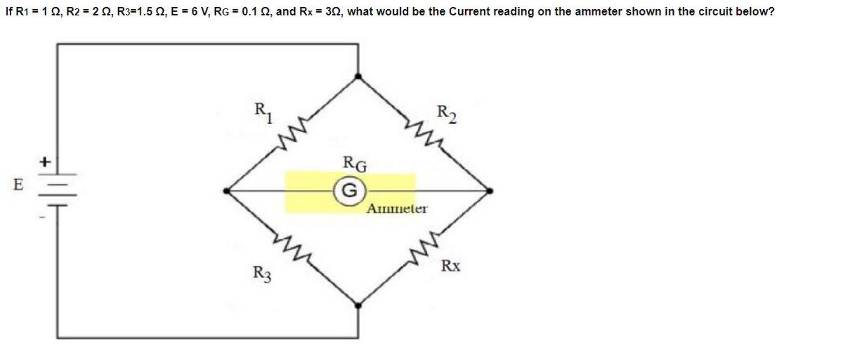 If R1 = 1Q, R2 = 2 0, R3=1.5 2, E = 6 V, RG = 0.1 2, and Rx = 30, what would be the Current reading on the ammeter shown in the circuit below?
R2
RG
Ammeter
E
Rx
R3
