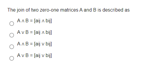 The join of two zero-one matrices A and B is described as
AAB = [aij a bij]
A vB = [aij a bij]
A AB = [aij v bij]
AvB = [aij v bij]
