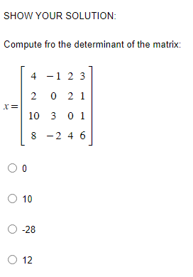 SHOW YOUR SOLUTION:
Compute fro the determinant of the matrix:
X=
4 - 1 2 3
2 021
10 3 01
8
- 2 4 6
00
00
O 10
O -28
O 12
