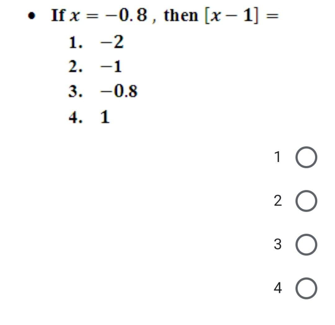 • If x = -0.8 , then [x – 1] =
1. -2
2. -1
3. -0.8
4. 1
1 O
2 O
3
4 O
