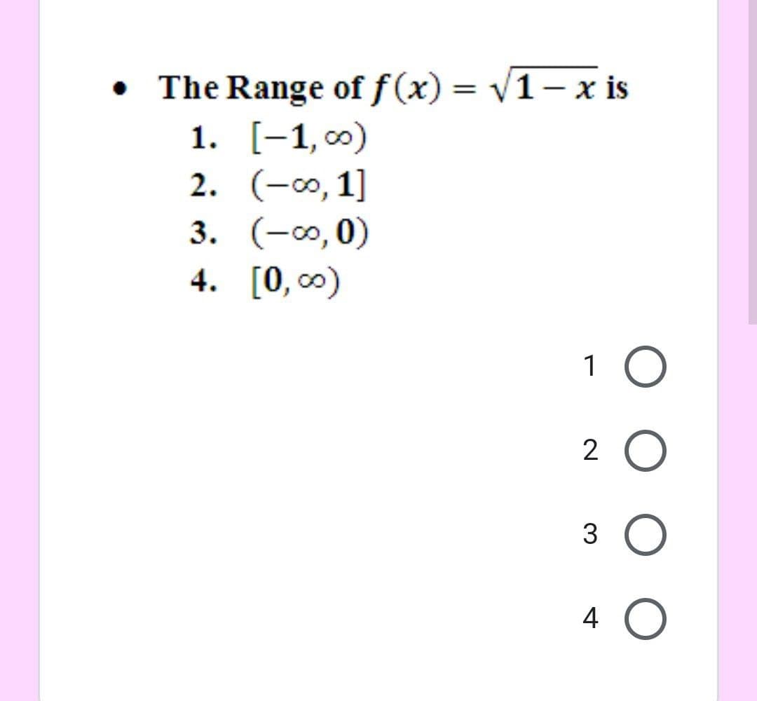 The Range of f(x) = V1- x is
1. [-1, 0)
2. (-0, 1]
3. (-0,0)
4. [0, 0)
1 O
2 O
3 O
4 O
