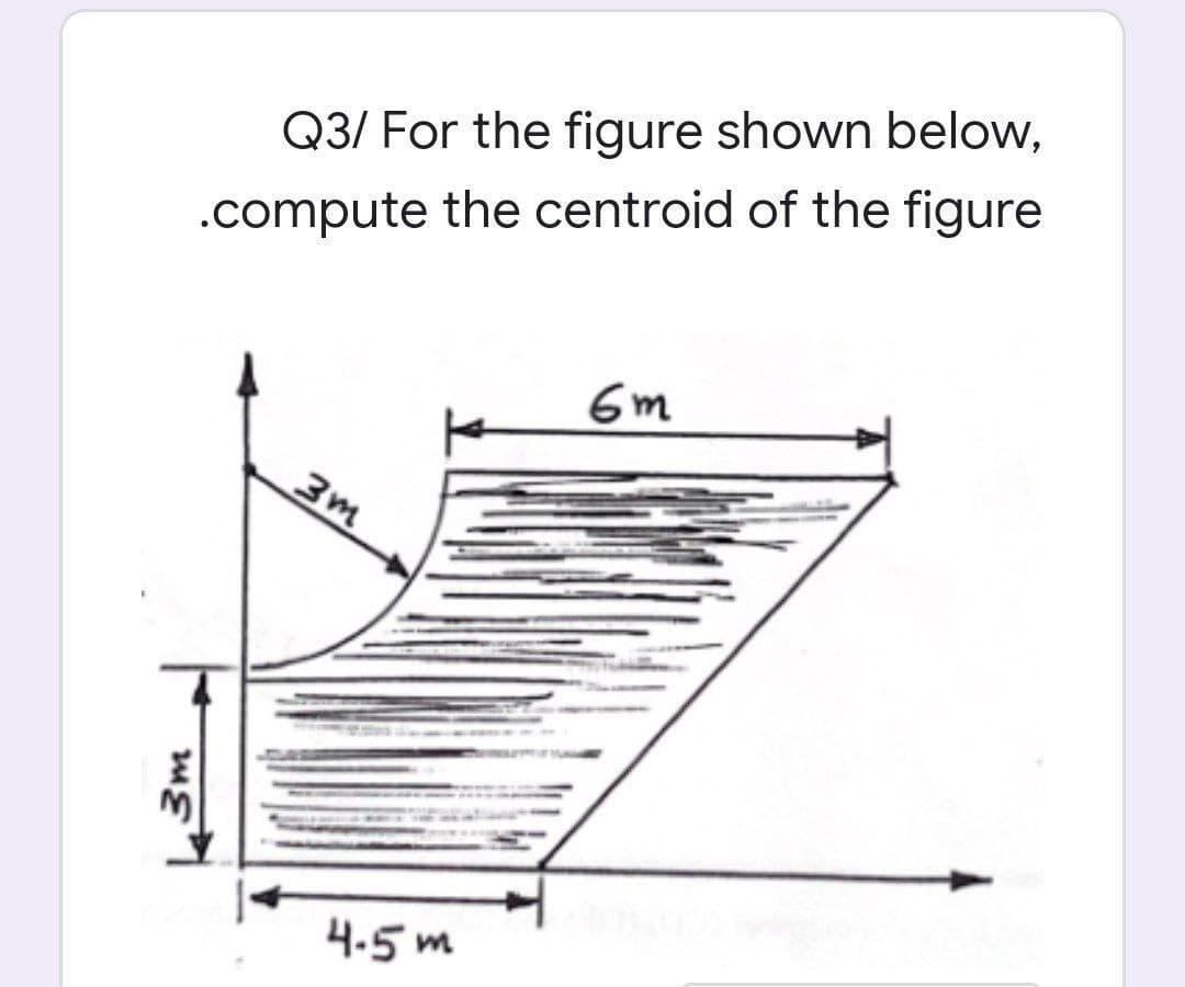 Q3/ For the figure shown below,
.compute the centroid of the figure
6m
3m
4.5 m
