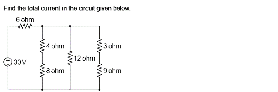 Find the total current in the circuit given below.
6 ohm
30V
4 ohm
8 ohm
12 ohm
ww
3 ohm
9 ohm