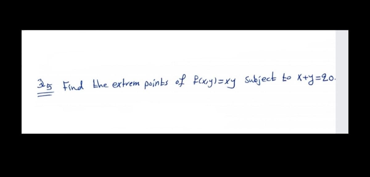 35 Find the ertrem poinbs of Bcxy)=xy Subject to X+y=20.
