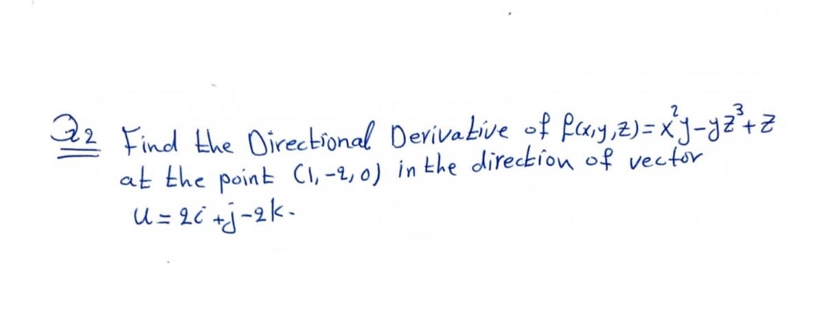 3.
22 Find the Directional Derivabive of Pary, z)=xJ-yz'+z
at the point CI, -2, 0) in the direction of vecfor
U = 2i +j-2k-
