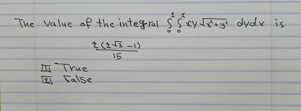 1 1
The Value of the integral S s xy Jx*+ye dydx is
15
True
12 False
