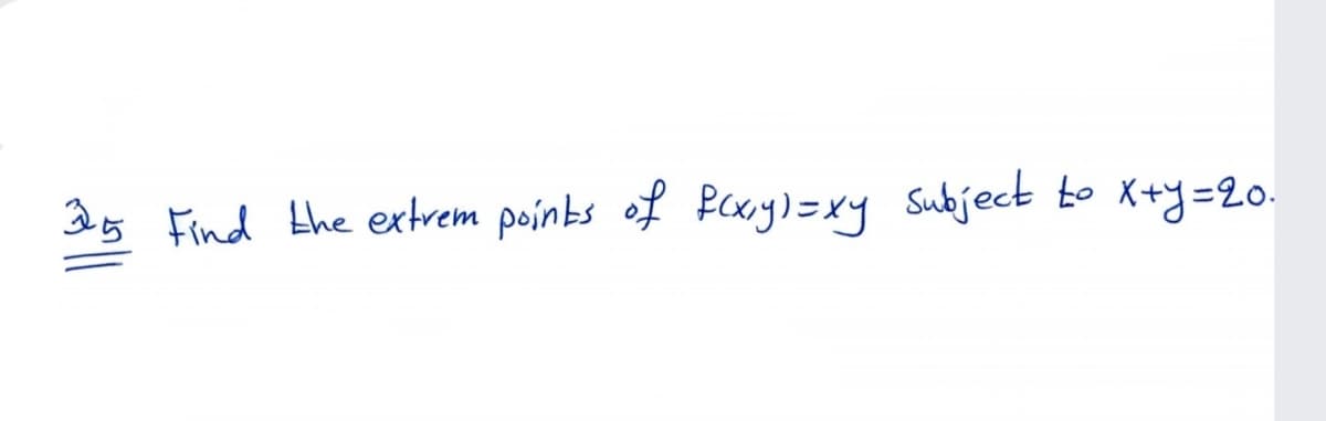 35 Find the ertrem poinbs of Pxry)=xy Subject to X+y=20.
