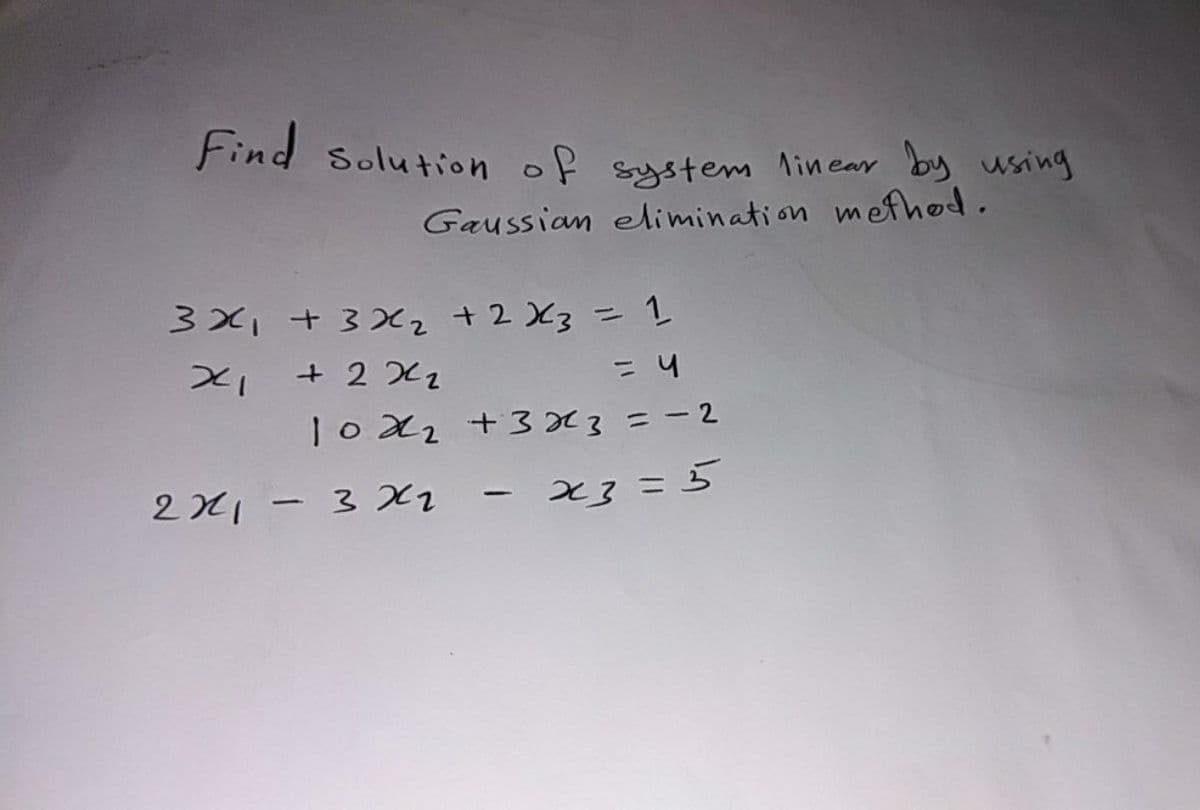 Find Solution of system linear by using
Gaussian elimination mefhod.
3x, +320z +2X3= 1
+ 2 2
ニ4
|oX2 +3x3=-2
221 -3x2
%3D
