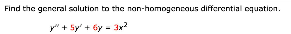 Find the general solution to the non-homogeneous differential equation.
y" + 5y' + 6y = 3x2
