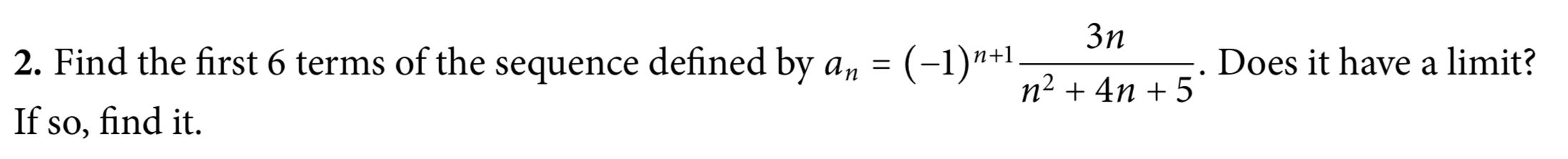 Зп
2. Find the first 6 terms of the sequence defined by a,n =
(-1)*+1
Does it have a limit?
n² + 4n + 5
If so, find it.
