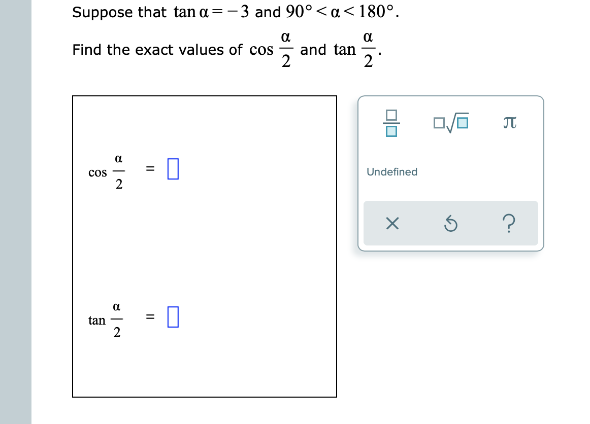 Suppose that tan a=-3 and 90°< a<180°.
Find the exact values of cos
and tan
2
-
2
JT
cos
Undefined
2
a
tan
2
