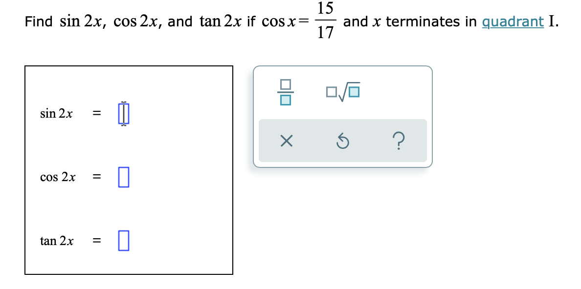15
Find sin 2x, cos 2x, and tan 2x if cos x=
and x terminates in quadrant I.
17
sin 2x
cos 2x
tan 2x
II
