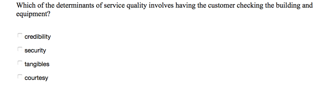 Which of the determinants of service quality involves having the customer checking the building and
equipment?
credibility
security
tangibles
courtesy
