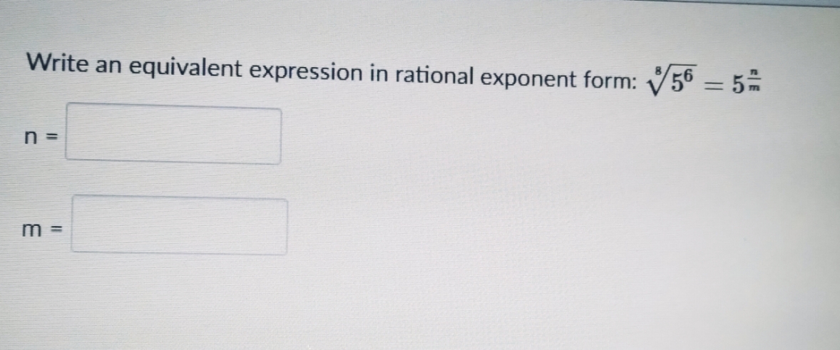 Write an
equivalent expression in rational exponent form: V56 = 5
=
m =
