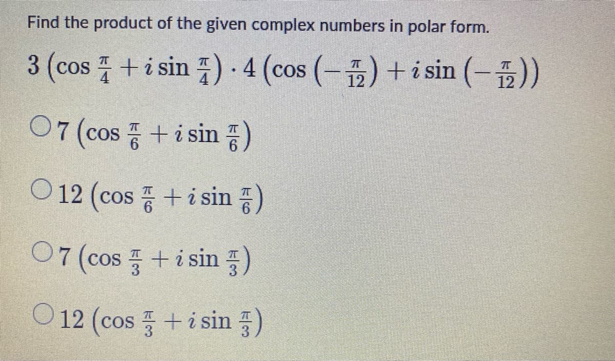 Find the product of the given complex numbers in polar form.
3 (cos +i sin ) -4 (cos (-)+i sin (-))
12
12
07 (cos 증 +i sin )
O 12 (cos +isin 등
07 (cos +i sin )
0 12 (cos 플 + i sin 플)
