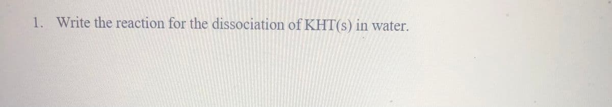 1. Write the reaction for the dissociation of KHT(s) in water.
