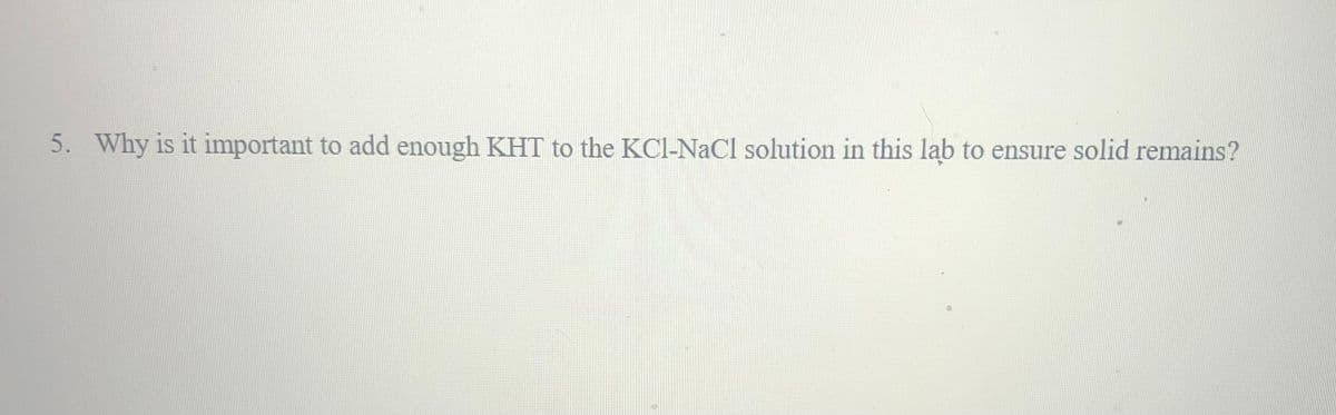 5. Why is it important to add enough KHT to the KCl-NaCl solution in this lab to ensure solid remains?
