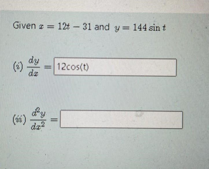 Given a =
12t 31 and y= 144 sin t
-
dy
(*)
dz
12cos(t)
(64) -
da?
