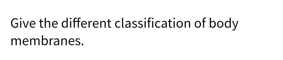 Give the different classification of body
membranes.
