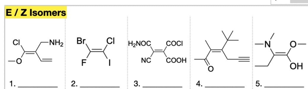 E / Z Isomers
1.
-NH₂
Br
2.
CI
H₂NOC COCI
3.
NC
COOH
4.
5.
OH