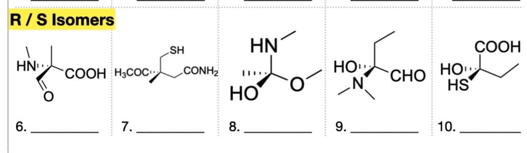 R/S Isomers
HN
6.
COOH H3COC
COC.
7.
SH
CONH₂
HN
HO
8.
HO
9.
N
CHO
HO
HS
10.
COOH