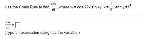 dw
Use the Chain Rule to find
where w= cos 12x sin 4y, x=, and y = t.
dt
dw
dt
(Type an expression using t as the variable.)
