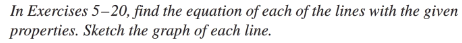 In Exercises 5–20, find the equation of each of the lines with the given
properties. Sketch the graph of each line.
